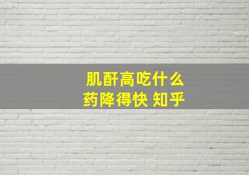 肌酐高吃什么药降得快 知乎